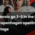 Heroic go 3-0 in the PGL Copenhagen opening stage